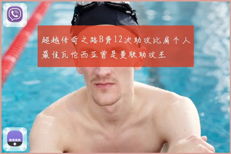 超越传奇之路B费12次助攻比肩个人最佳瓦伦西亚曾是曼联助攻王