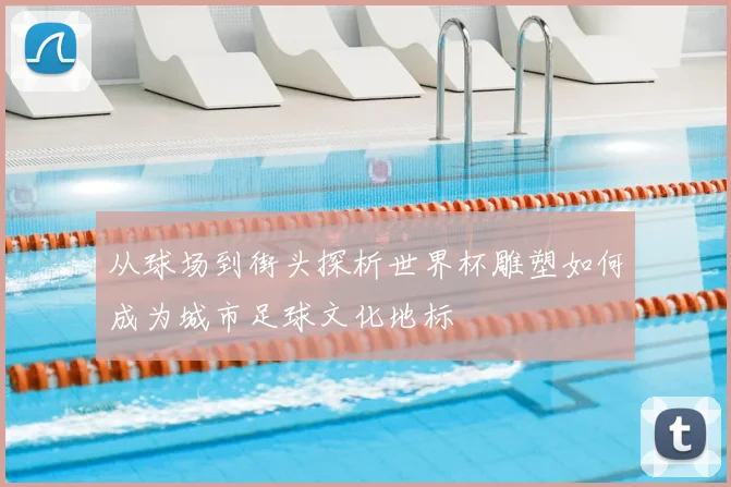 从球场到街头探析世界杯雕塑如何成为城市足球文化地标