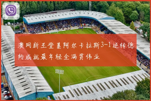 澳网新王登基阿尔卡拉斯3-1逆转德约成就最年轻全满贯伟业