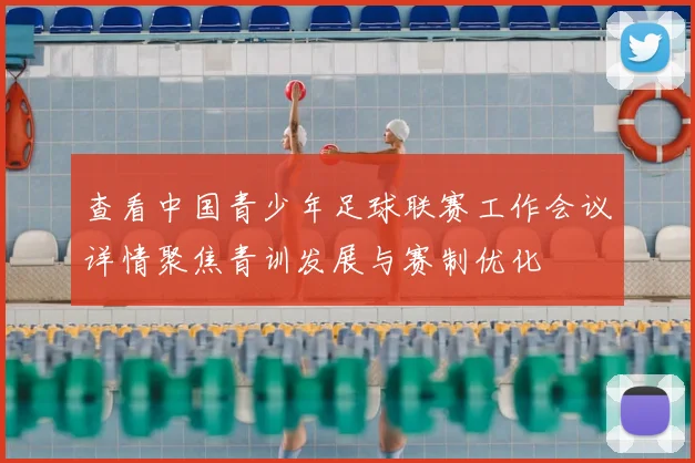 查看中国青少年足球联赛工作会议详情聚焦青训发展与赛制优化