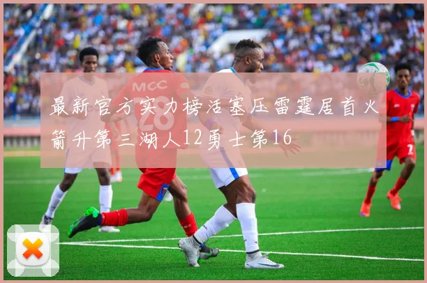 最新官方实力榜活塞压雷霆居首火箭升第三湖人12勇士第16