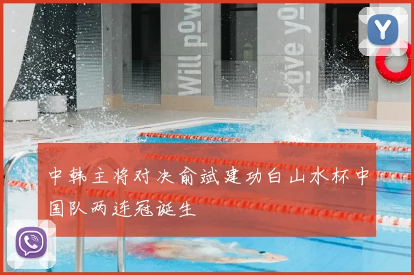 中韩主将对决俞斌建功白山水杯中国队两连冠诞生