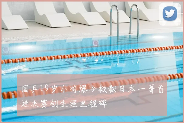 国乒19岁小将爆冷掀翻日本一哥首进决赛创生涯里程碑