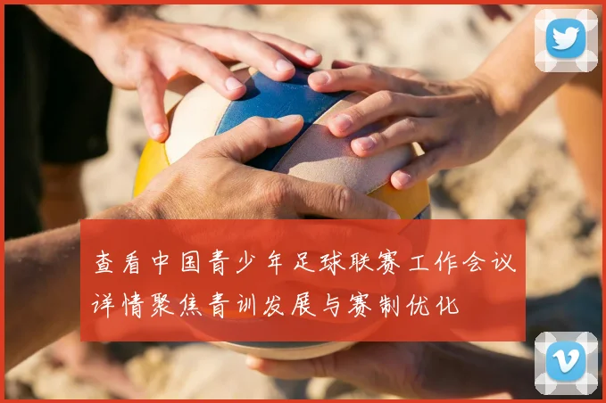 查看中国青少年足球联赛工作会议详情聚焦青训发展与赛制优化